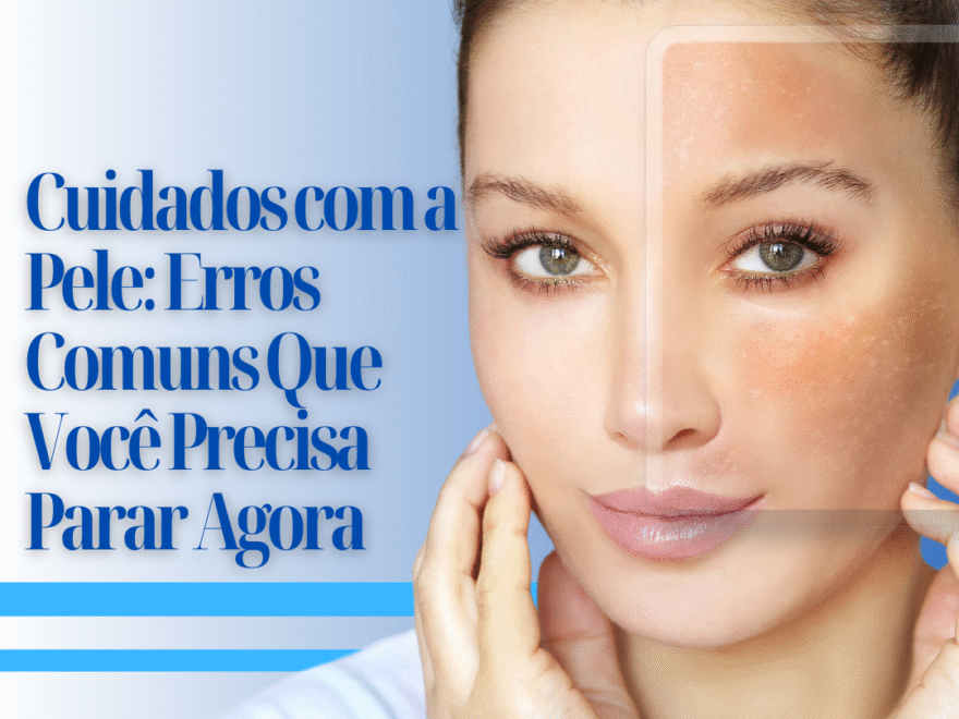 Cuidados com a Pele: Erros Comuns Que Você Precisa Parar Agora