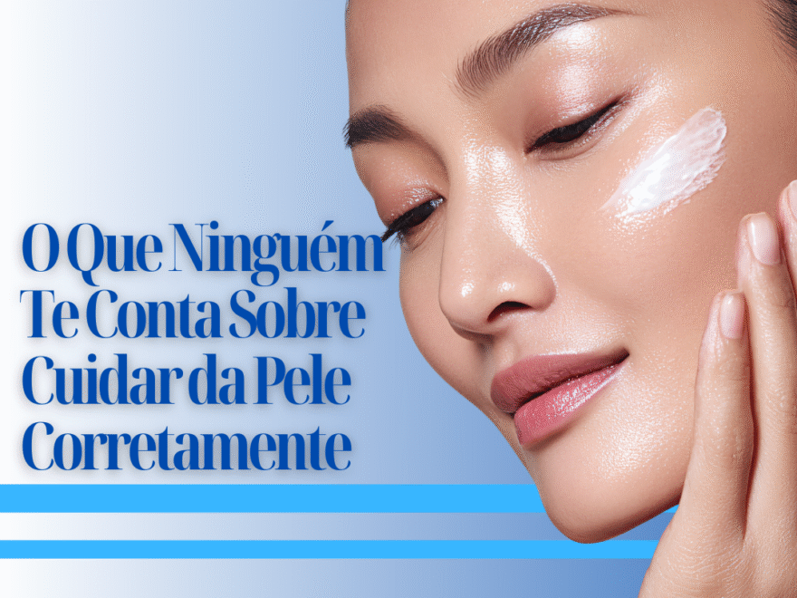 O Que Ninguém Te Conta Sobre Cuidar da Pele Corretamente