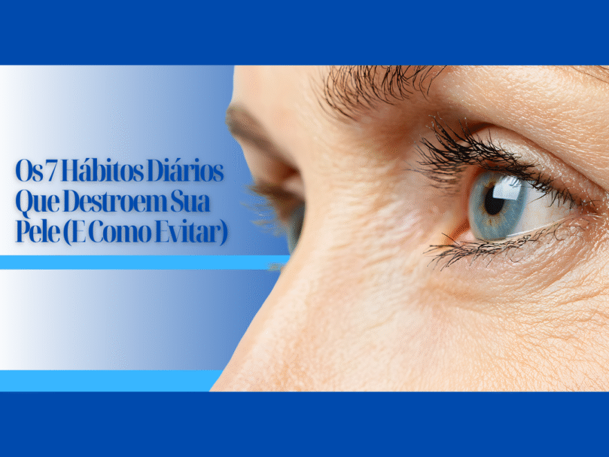 Os 7 Hábitos Diários Que Destroem Sua Pele (E Como Evitar)