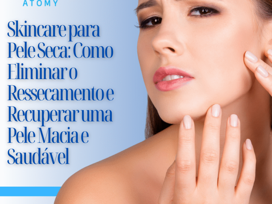 Como Eliminar o Ressecamento e Recuperar uma Pele Macia e Saudável
